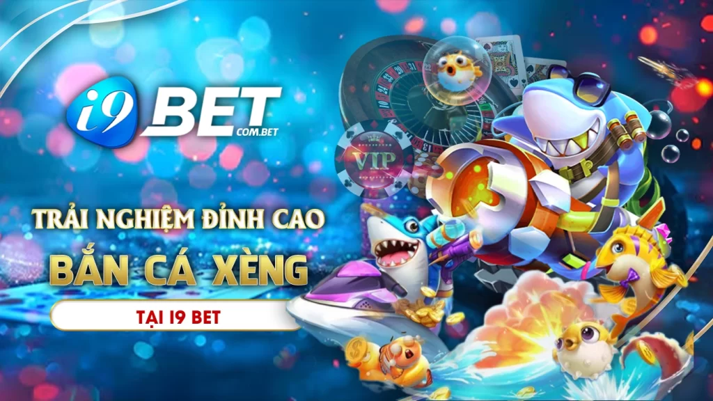 Bắn cá xèng i9bet - trải nghiệm đỉnh cao