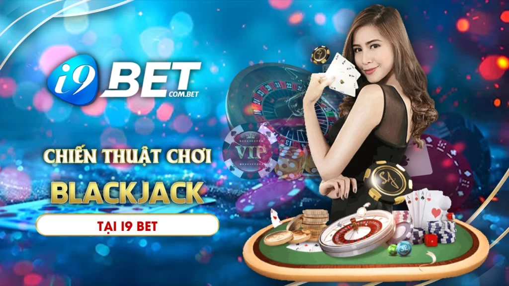 Cách chơi blackjack - Bật mí chiến thuật từ i9bet