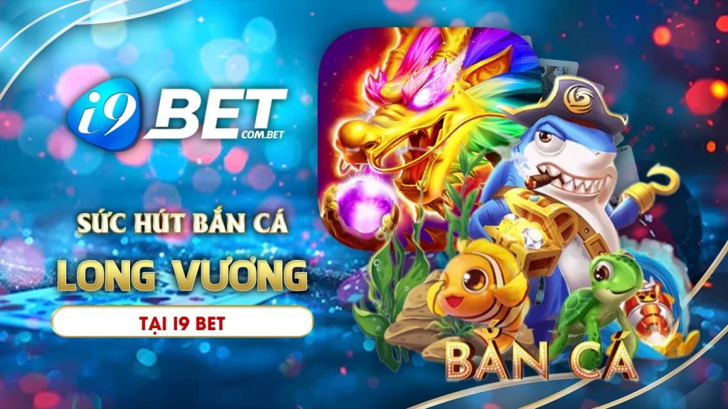 Sức hút của bắn cá long vương tại i9bet